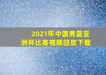 2021年中国男篮亚洲杯比赛视频回放下载