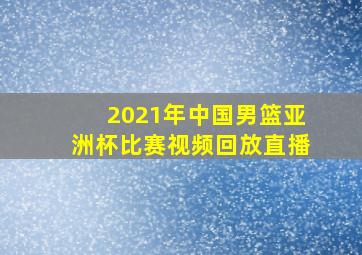 2021年中国男篮亚洲杯比赛视频回放直播