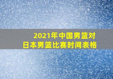 2021年中国男篮对日本男篮比赛时间表格