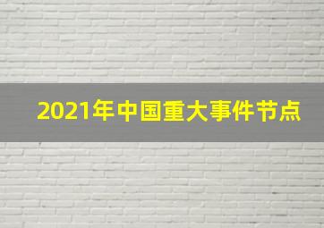 2021年中国重大事件节点