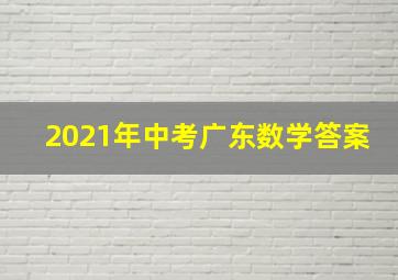 2021年中考广东数学答案