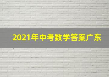 2021年中考数学答案广东