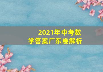 2021年中考数学答案广东卷解析