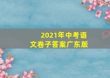 2021年中考语文卷子答案广东版