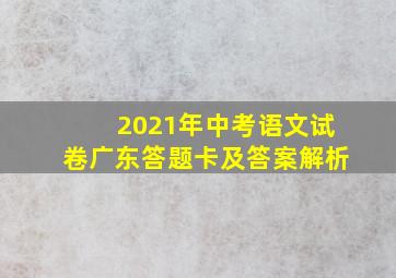 2021年中考语文试卷广东答题卡及答案解析