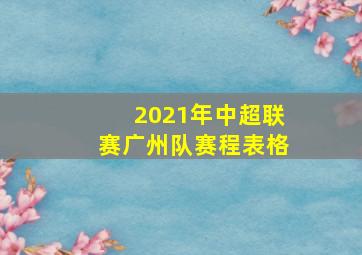 2021年中超联赛广州队赛程表格