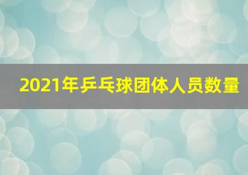 2021年乒乓球团体人员数量