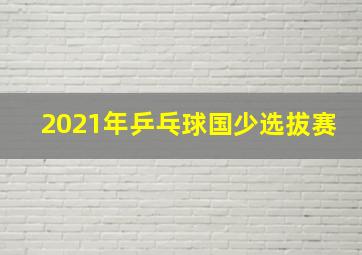 2021年乒乓球国少选拔赛