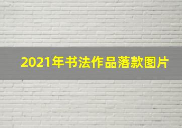 2021年书法作品落款图片