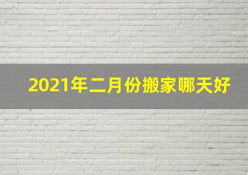 2021年二月份搬家哪天好