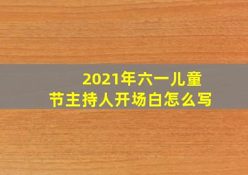 2021年六一儿童节主持人开场白怎么写