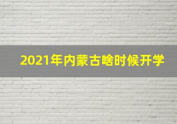 2021年内蒙古啥时候开学