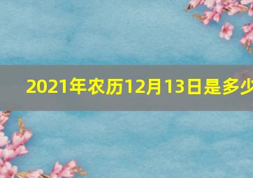 2021年农历12月13日是多少