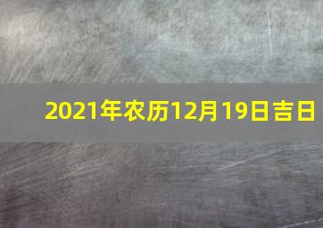 2021年农历12月19日吉日