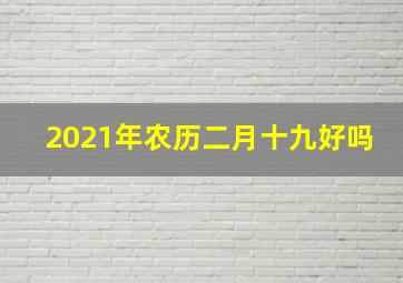 2021年农历二月十九好吗