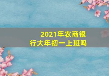 2021年农商银行大年初一上班吗