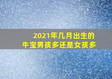 2021年几月出生的牛宝男孩多还是女孩多