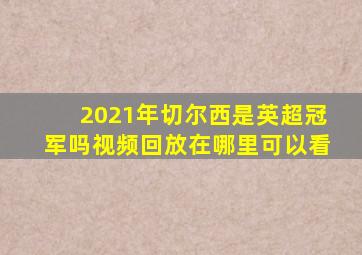 2021年切尔西是英超冠军吗视频回放在哪里可以看