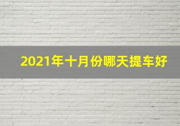 2021年十月份哪天提车好