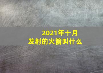 2021年十月发射的火箭叫什么