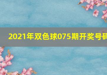 2021年双色球075期开奖号码