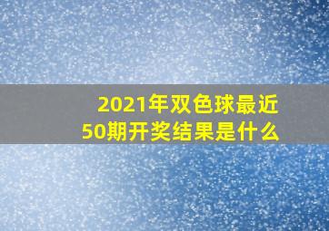 2021年双色球最近50期开奖结果是什么