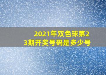 2021年双色球第23期开奖号码是多少号