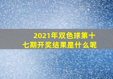 2021年双色球第十七期开奖结果是什么呢