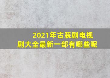 2021年古装剧电视剧大全最新一部有哪些呢