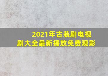 2021年古装剧电视剧大全最新播放免费观影