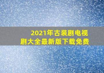 2021年古装剧电视剧大全最新版下载免费