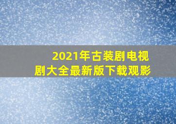 2021年古装剧电视剧大全最新版下载观影