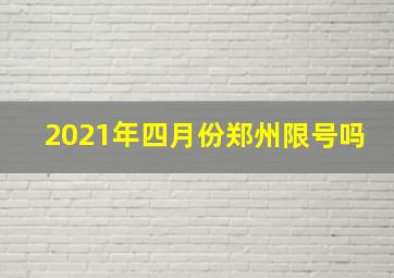 2021年四月份郑州限号吗