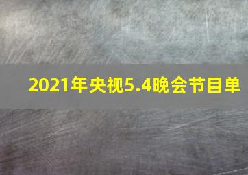 2021年央视5.4晚会节目单