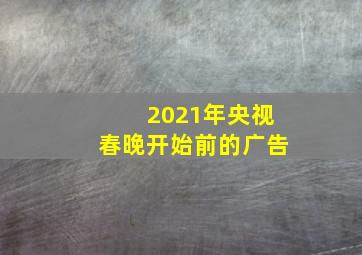 2021年央视春晚开始前的广告