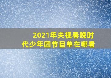 2021年央视春晚时代少年团节目单在哪看