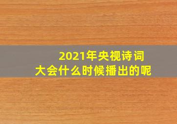 2021年央视诗词大会什么时候播出的呢