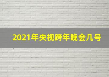 2021年央视跨年晚会几号