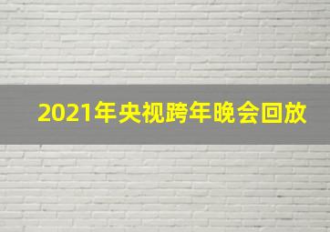 2021年央视跨年晚会回放