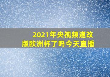 2021年央视频道改版欧洲杯了吗今天直播