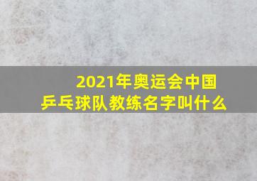 2021年奥运会中国乒乓球队教练名字叫什么