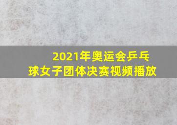 2021年奥运会乒乓球女子团体决赛视频播放