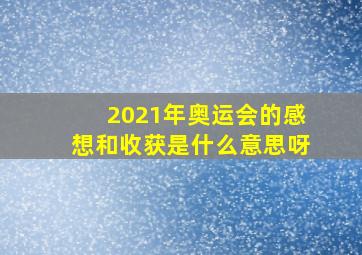 2021年奥运会的感想和收获是什么意思呀