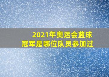 2021年奥运会蓝球冠军是哪位队员参加过