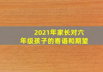 2021年家长对六年级孩子的寄语和期望