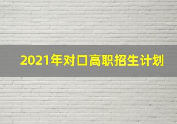 2021年对口高职招生计划