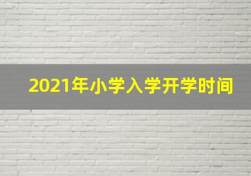 2021年小学入学开学时间