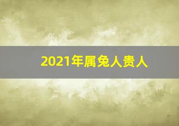 2021年属兔人贵人