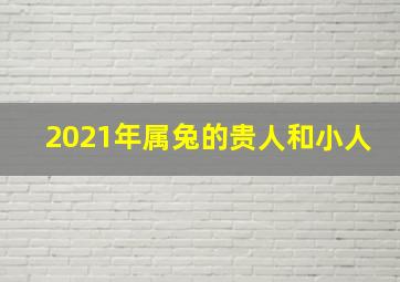 2021年属兔的贵人和小人