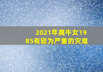 2021年属牛女1985有较为严重的灾难